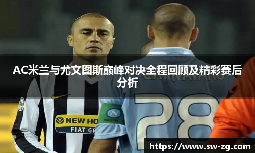 AC米兰与尤文图斯巅峰对决全程回顾及精彩赛后分析
