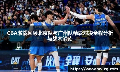 CBA激战回顾北京队与广州队精彩对决全程分析与战术解读